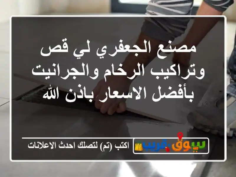 مصنع الجعفري لي قص وتراكيب الرخام والجرانيت بأفضل الاسعار باذن الله