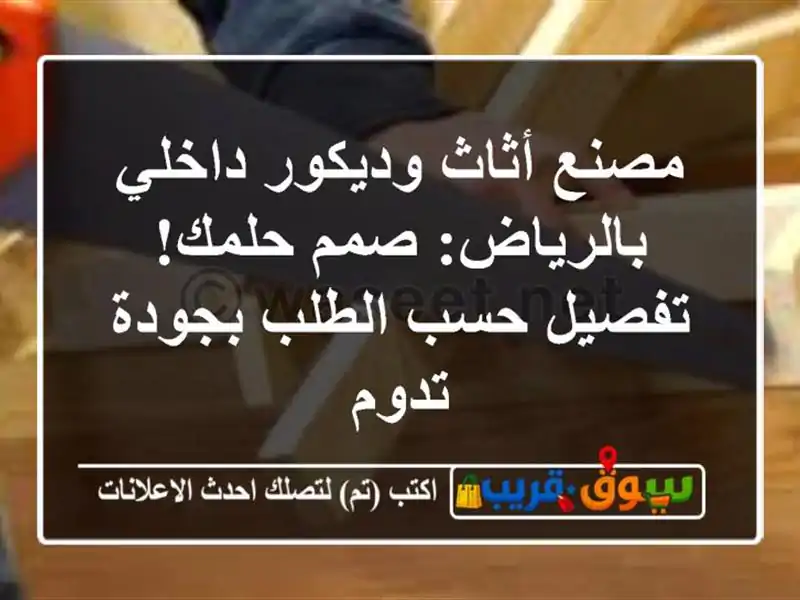 مصنع أثاث وديكور داخلي بالرياض: صمم حلمك! تفصيل...