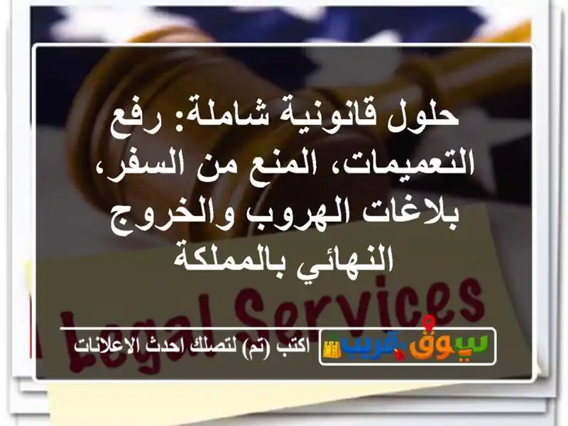 حلول قانونية شاملة: رفع التعميمات، المنع من...
