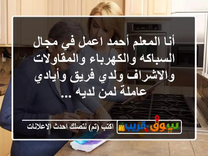 أنا المعلم أحمد اعمل في مجال السباكه...