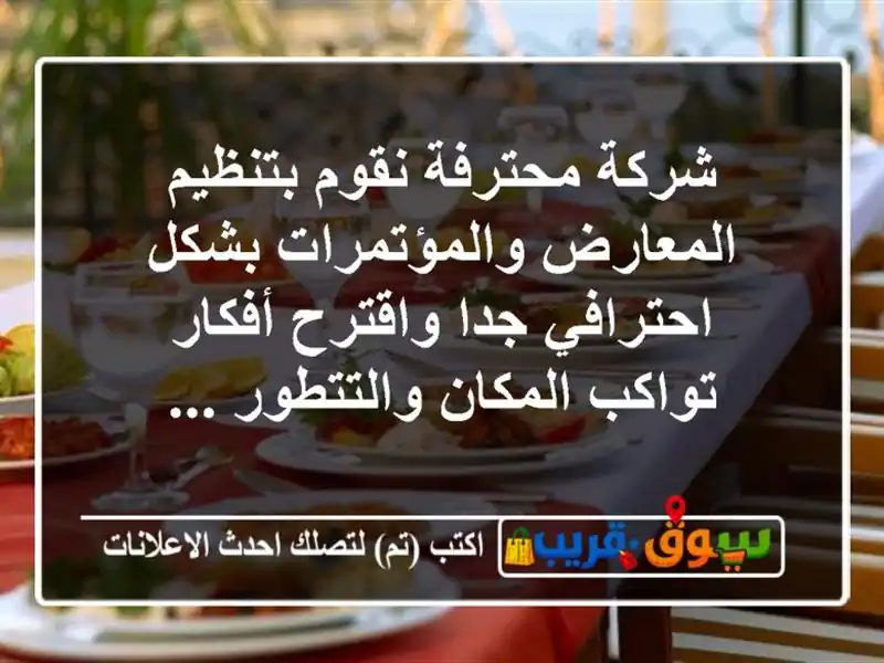 شركة محترفة نقوم بتنظيم المعارض والمؤتمرات...