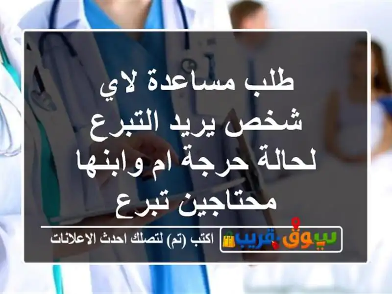 طلب مساعدة لاي شخص يريد التبرع لحالة حرجة ام...