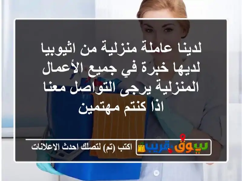 لدينا عاملة منزلية من اثيوبيا لديها خبرة في...