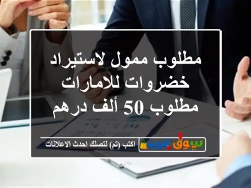 مطلوب ممول لاستيراد خضروات للامارات مطلوب 50 ألف درهم