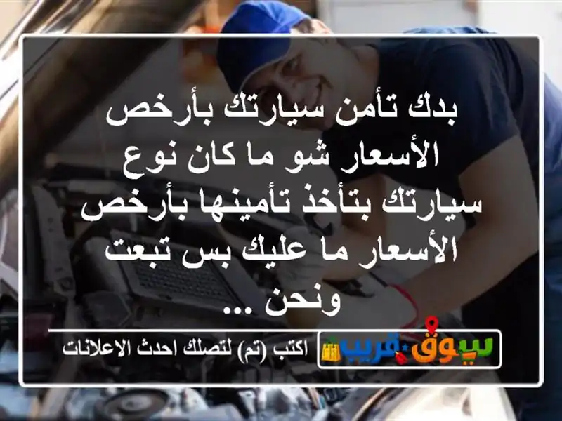 بدك تأمن سيارتك بأرخص الأسعار شو ما كان نوع...