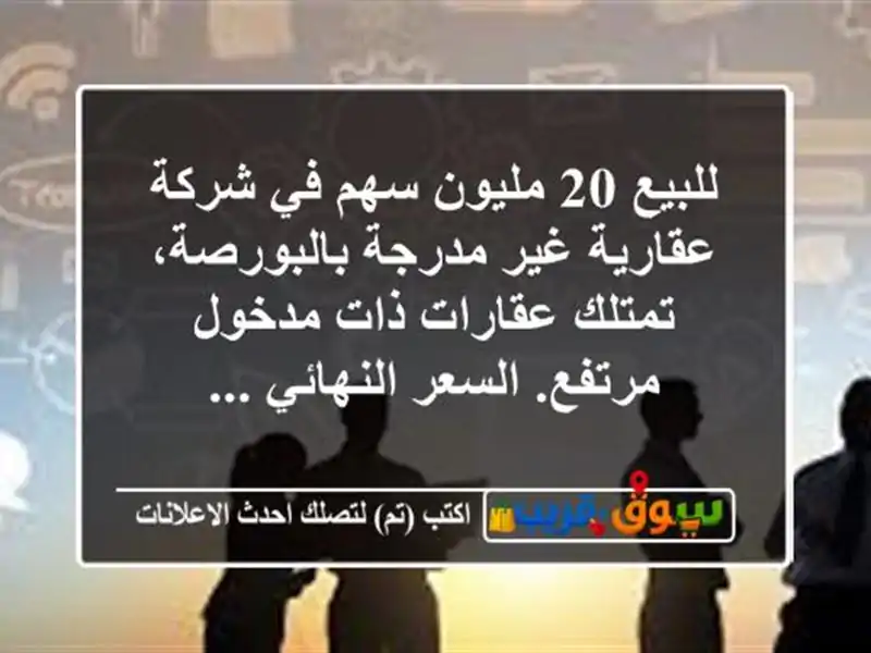 للبيع 20 مليون سهم في شركة عقارية غير مدرجة...