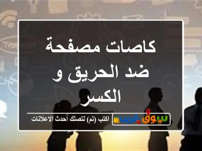 كاصات مصفحة ضد الحريق و الكسر