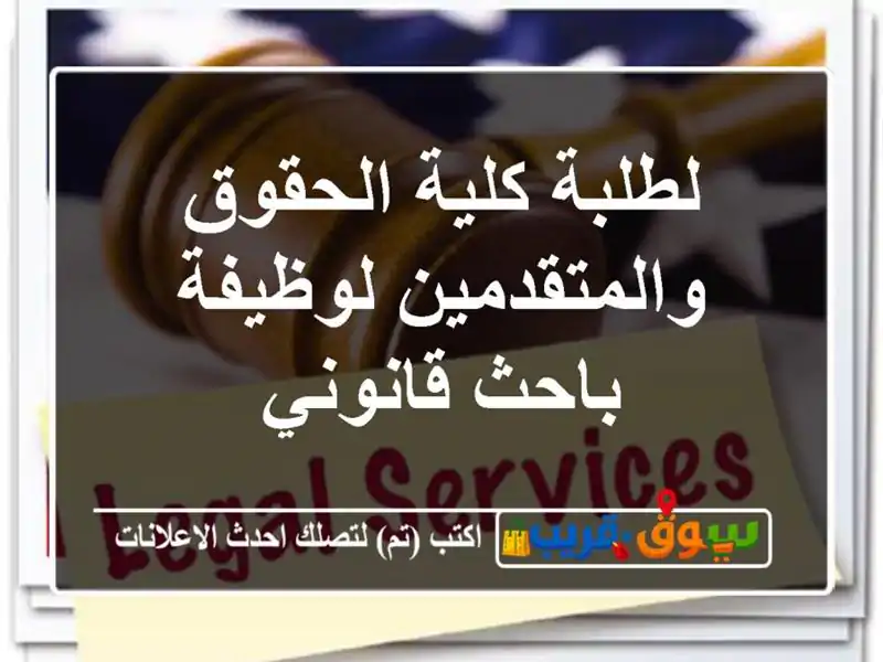 لطلبة كلية الحقوق والمتقدمين لوظيفة باحث قانوني