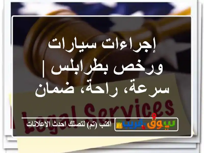 إجراءات سيارات ورخص بطرابلس | سرعة، راحة، ضمان
